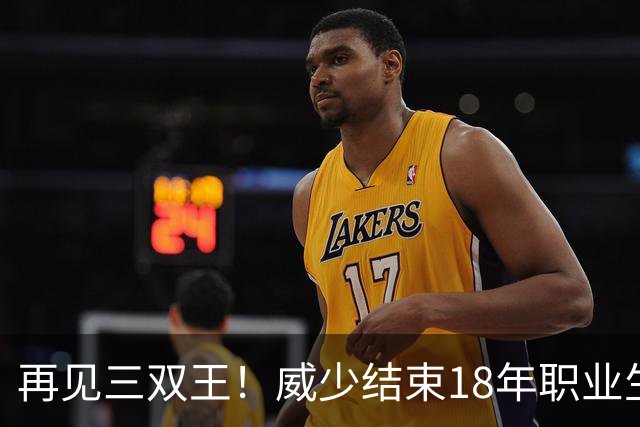 再见三双王！威少结束18年职业生涯，3.5亿美金到手，别怪NBA无情