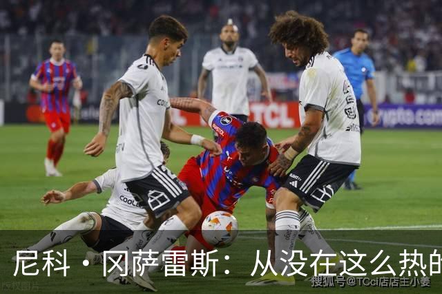 尼科·冈萨雷斯：从没在这么热的天气下踢过球 我们核心思路没变