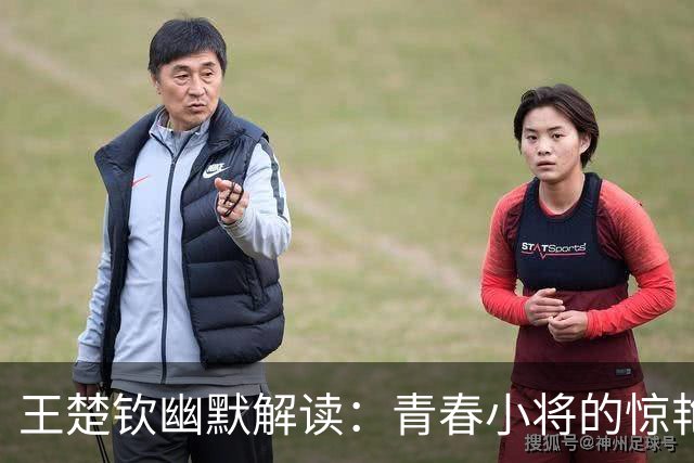 王楚钦幽默解读：青春小将的惊艳表现，让人刮目相看
